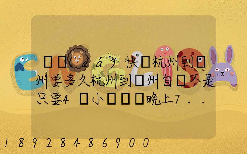 韻達(dá)快遞杭州到溫州要多久杭州到溫州自駕不是只要4個小時嗎從晚上7...