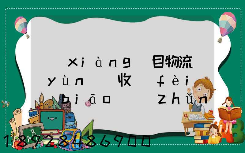 項(xiàng)目物流運(yùn)輸收費(fèi)標(biāo)準(zhǔn)
