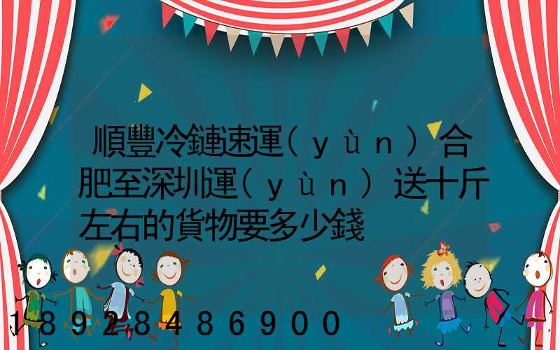 順豐冷鏈速運(yùn)合肥至深圳運(yùn)送十斤左右的貨物要多少錢