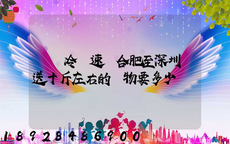 順豐冷鏈速運合肥至深圳運送十斤左右的貨物要多少錢