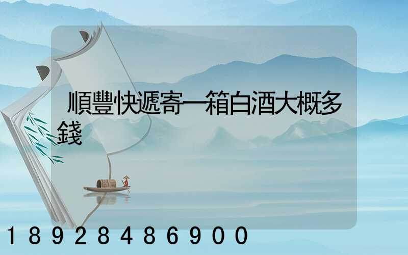 順豐快遞寄一箱白酒大概多錢