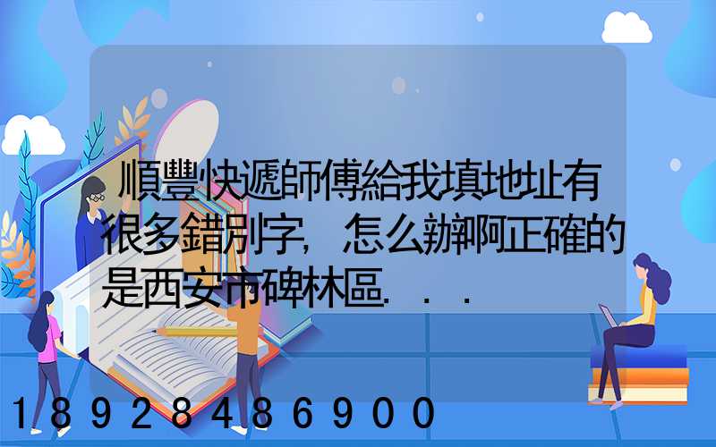 順豐快遞師傅給我填地址有很多錯別字,怎么辦啊正確的是西安市碑林區...
