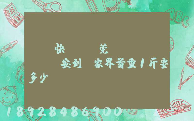 順豐快遞從東莞長(zhǎng)安到張家界首重1斤要多少錢