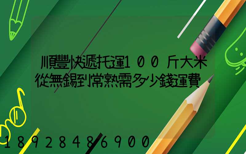 順豐快遞托運100斤大米從無錫到常熟需多少錢運費