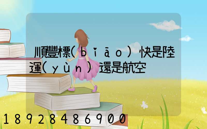 順豐標(biāo)快是陸運(yùn)還是航空