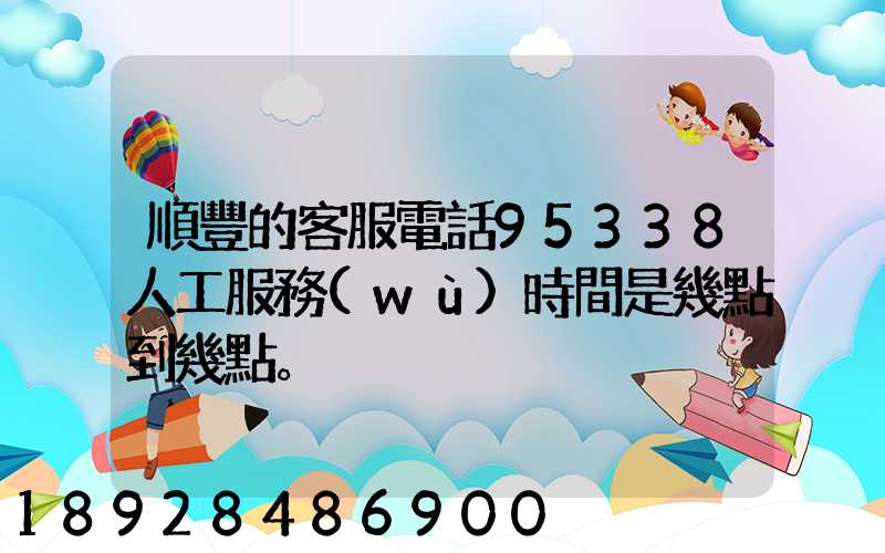 順豐的客服電話95338人工服務(wù)時間是幾點到幾點。