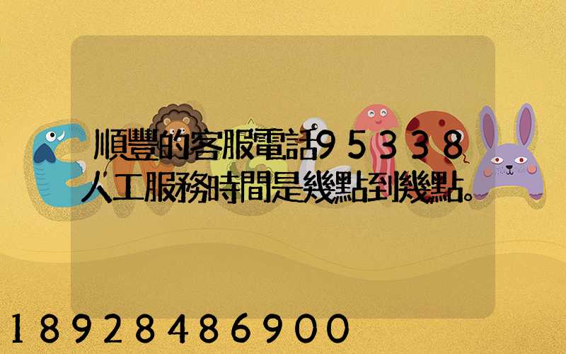順豐的客服電話95338人工服務時間是幾點到幾點。
