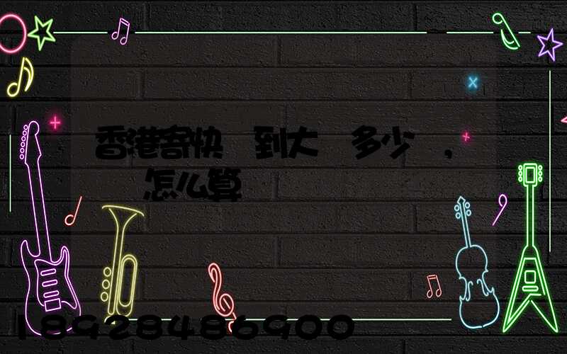 香港寄快遞到大陸多少錢,郵費怎么算