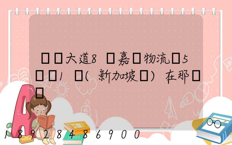 駿馬大道8號嘉誠物流園5號庫1層(新加坡倉)在那個區