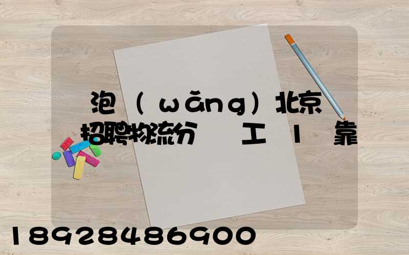 魚泡網(wǎng)北京順義招聘物流分揀員工資1萬靠譜嗎