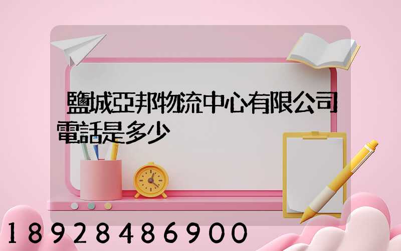 鹽城亞邦物流中心有限公司電話是多少