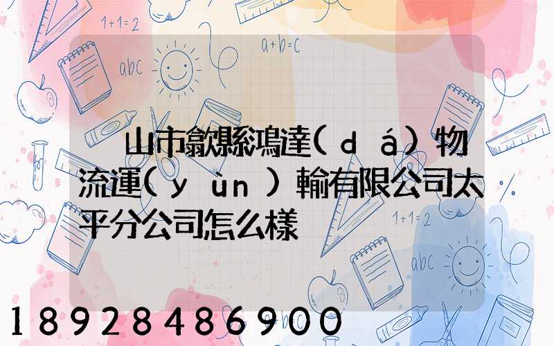 黃山市歙縣鴻達(dá)物流運(yùn)輸有限公司太平分公司怎么樣