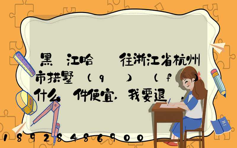 黑龍江哈爾濱往浙江省杭州市拱墅區(qū)發(fā)什么郵件便宜,我要退貨,發(fā)什么郵費...