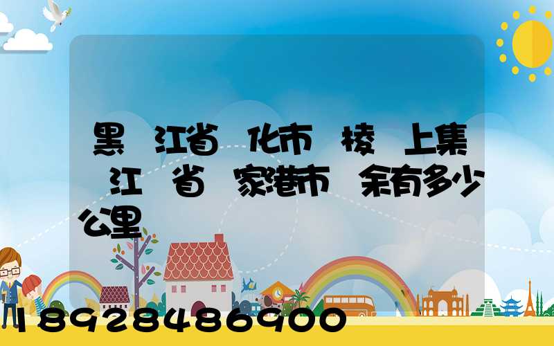黑龍江省綏化市綏棱縣上集離江蘇省張家港市樂余有多少公里